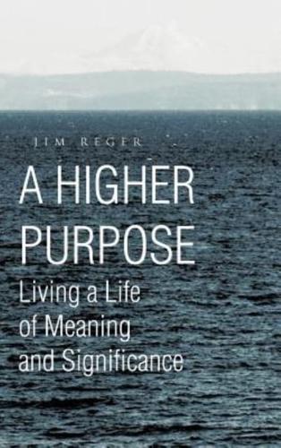A Higher Purpose: Living a Life of Meaning and Significance