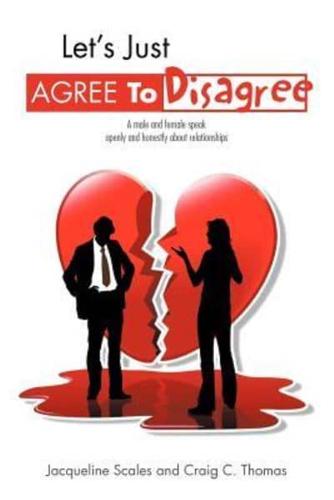 Let's Just Agree to Disagree: A Male and Female Speak Openly and Honestly about Relationships