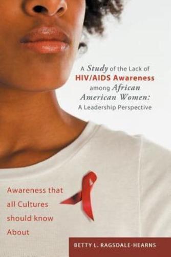 A Study of the Lack of HIV/AIDS Awareness Among African American Women: A Leadership Perspective: Awareness That All Cultures Should Know about