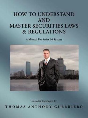 How to Understand and Master Securities Laws & Regulations: A Manual for Series 66 Success