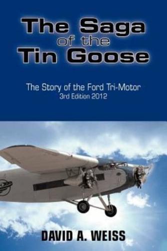 The Saga of the Tin Goose: The Story of the Ford Tri-Motor 3rd Edition 2012