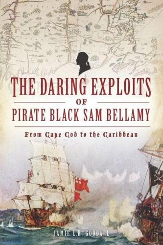 The Daring Exploits of Pirate Black Sam Bellamy from Cape Cod to the Caribbean
