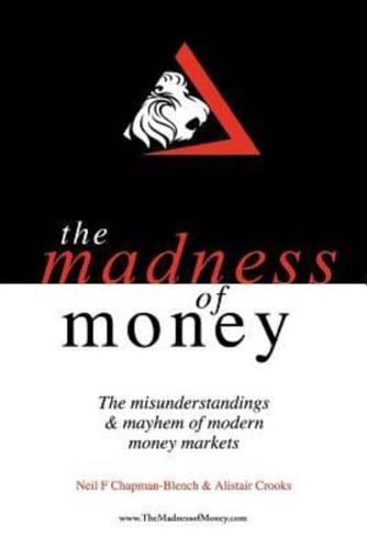 The Madness of Money: The Misunderstanding & Mayhem of Modern Money Markets