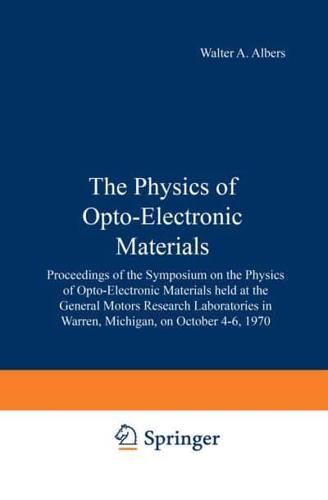 The Physics of Opto-Electronic Materials : Proceedings of the Symposium on the Physics of Opto-Electronic Materials held at the General Motors Research Laboratories in Warren, Michigan, on October 4-6, 1970