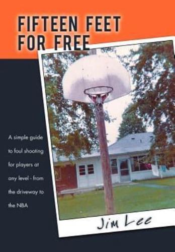 Fifteen Feet For Free: A simple guide to foul shooting for players at level - from the driveway to the NBA