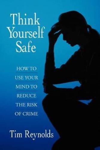 Think Yourself Safe: How to Use Your Mind to Reduce the Risk of Crime