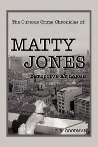 The Curious Crime Chronicles of :MATTY JONES,Detective at Large: Dead Dogs Tell No Tales