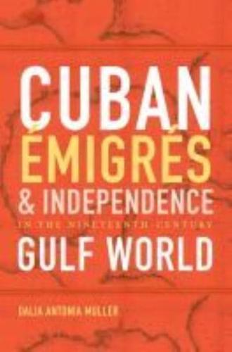 Cuban Émigrés and Independence in the Nineteenth Century Gulf World