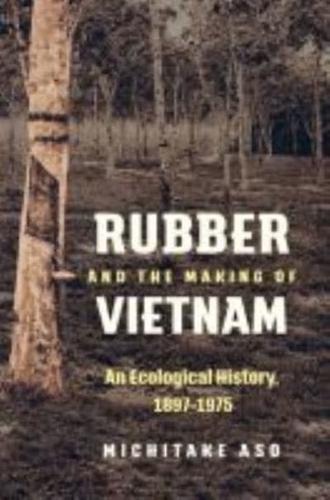 Rubber and the Making of Vietnam: An Ecological History, 1897-1975