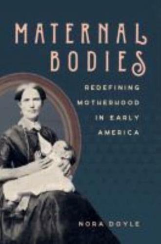 Maternal Bodies: Redefining Motherhood in Early America