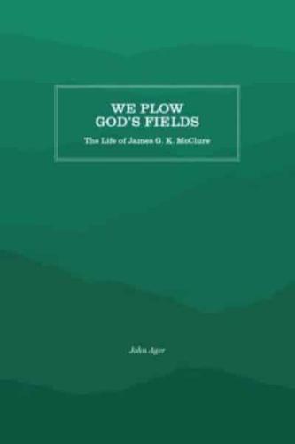 We Plow God's Fields: The Life of James G. K. McClure