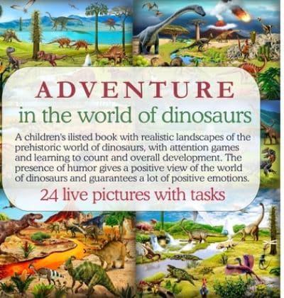 Adventure in the world of dinosaurs: A children's ilisted book with realistic landscapes of the prehistoric world of dinosaurs, with attention games and learning to count and overall development. The presence of humor gives a positive view of the world of