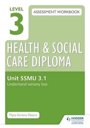 Level 3 Health and Social Care Diploma Assessment Workbook. Unit SSMU 3.1 Understand Sensory Loss