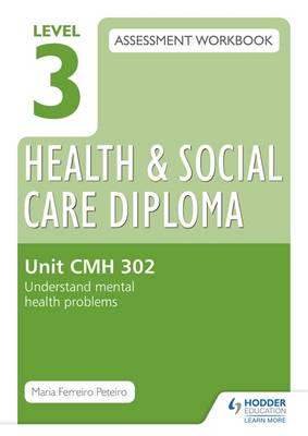 Level 3 Health and Social Care Diploma Assessment Workbook. Unit CMH 302 Understand Mental Health Problems