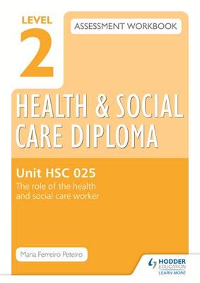 Level 2 Health & Social Care Diploma Assessment Workbook. HSC 025 The Role of the Health and Social Care Worker