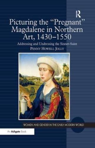 Picturing the 'Pregnant' Magdalene in Northern Art, 1430-1550: Addressing and Undressing the Sinner-Saint