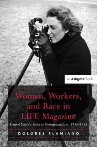 Women, Workers, and Race in LIFE Magazine: Hansel Mieth's Reform Photojournalism, 1934-1955