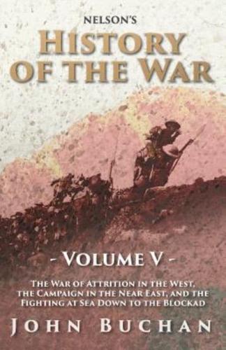Nelson's History of the War - Volume V - The War of Attrition in the West, the Campaign in the Near East, and the Fighting at Sea Down to the Blockad