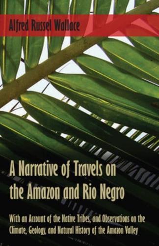 A Narrative of Travels on the Amazon and Rio Negro, With an Account of the Native Tribes, and Observations on the Climate, Geology, and Natural History of the Amazon Valley