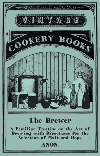 Brewer - A Familiar Treatise on the Art of Brewing With Directions for the Selection of Malt and Hops
