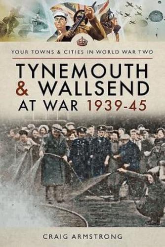 Tynemouth and Wallsend at War 1939-1945