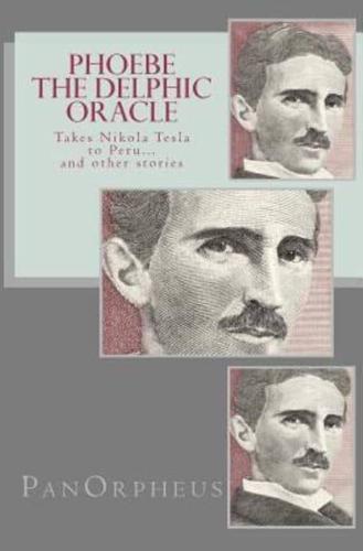 Phoebe (The Delphic Oracle) Takes Nikola Tesla to Peru...and Other Stories