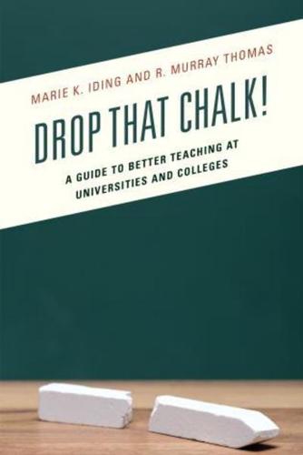 Drop That Chalk!: A Guide to Better Teaching at Universities and Colleges