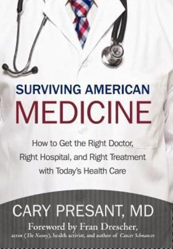 Surviving American Medicine: How to Get the Right Doctor, Right Hospital, and Right Treatment with Today's Health Care