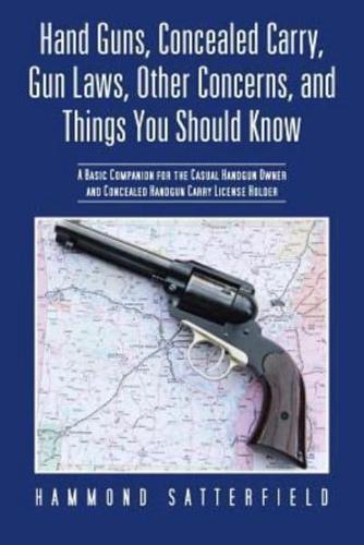 Hand Guns, Concealed Carry, Gun Laws, Other Concerns, and Things You Should Know: A Basic Companion for the Casual Handgun Owner and Concealed Handgun