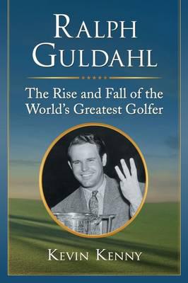 Ralph Guldahl: The Rise and Fall of the World's Greatest Golfer