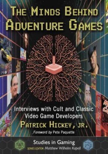The Minds Behind Adventure Games: Interviews with Cult and Classic Video Game Developers