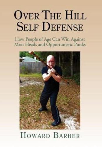 Over the Hill Self Defense: How People of Age Can Win Against Meat Heads and Opportunistic Punks