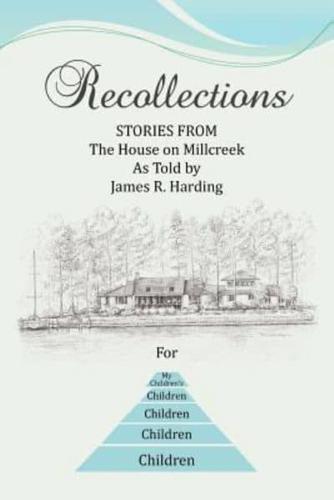 Recollections: Stories from the House on Millcreek as Told by James R. Harding