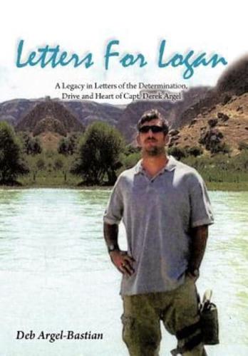 Letters for Logan: A Legacy in Letters of the Determination, Drive and Heart of Capt. Derek Argel
