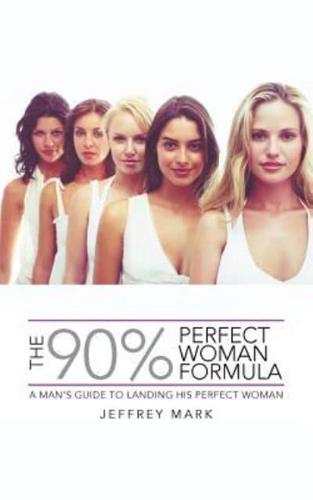 THE 90% PERFECT WOMAN FORMULA: A MAN'S GUIDE TO LANDING HIS PERFECT WOMAN