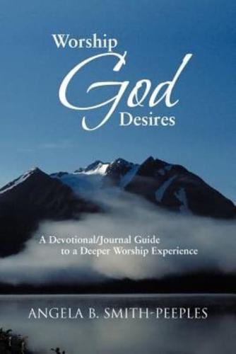 Worship God Desires: A Devotional/Journal Guide to a Deeper Worship Experience