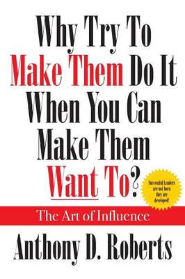 Why Try to Make Them Do It When You Can Make Them Want To?  The Art of Influence