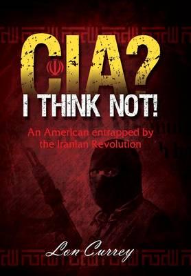 CIA? I Think Not! an American Entrapped by the Iranian Revolution