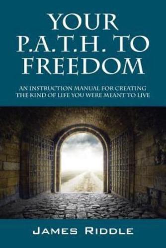 Your P.A.T.H. to Freedom: An Instruction Manual for Creating the Kind of Life You Were Meant to Live