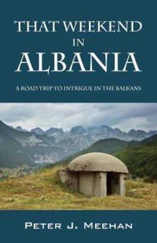 That Weekend in Albania: A Road Trip to Intrigue in the Balkans