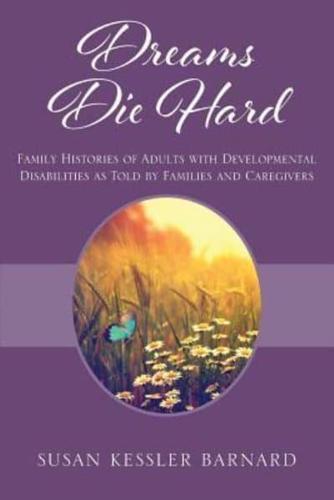 Dreams Die Hard: Family Histories of Adults with Developmental Disabilities as Told by Families and Caregivers