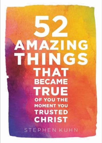 52 Amazing Things That Became True of You the Moment You Trusted Christ