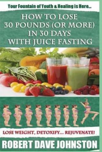 How to Lose 30 Pounds (Or More) In 30 Days With Juice Fasting