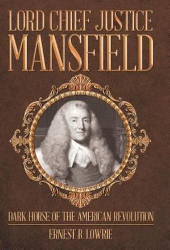 Lord Chief Justice Mansfield: Dark Horse of the American Revolution