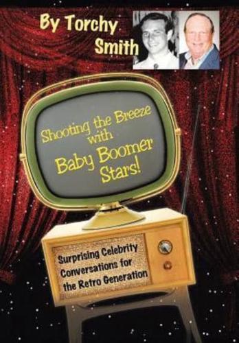 Shooting the Breeze with Baby Boomer Stars!: Surprising Celebrity Conversations for the Retro Generation