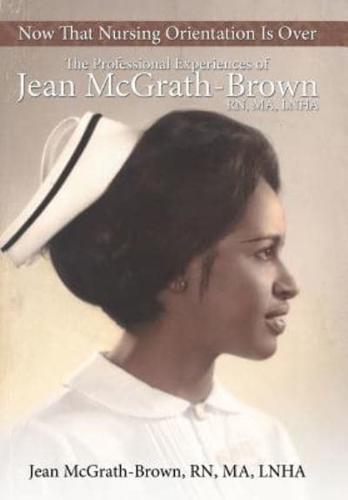 Now That Nursing Orientation Is Over: The Professional Experiences of Jean McGrath-Brown, RN, Ma, Lnha