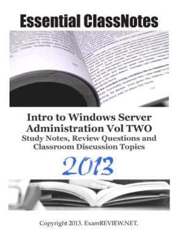 Essential Classnotes Intro to Window Server Administration Vol Two Study Notes, Review Questions and Classroom Discussion Topics 2013