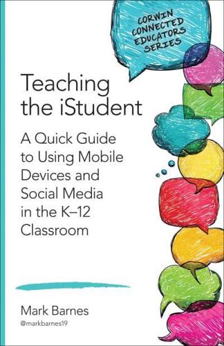 Teaching the iStudent: A Quick Guide to Using Mobile Devices and Social Media in the K-12 Classroom