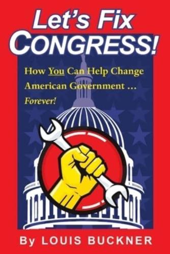 Let's Fix Congress!: How You Can Help Change American Government ... Forever!