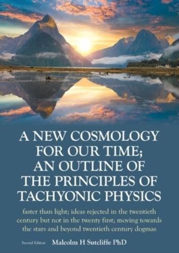 A New Cosmology For Our Time; An outline of the principles of Tachyonic  Physics: faster than light; ideas rejected in the twentieth century but not in the twenty first; moving towards the stars and beyond twentieth century dogmas